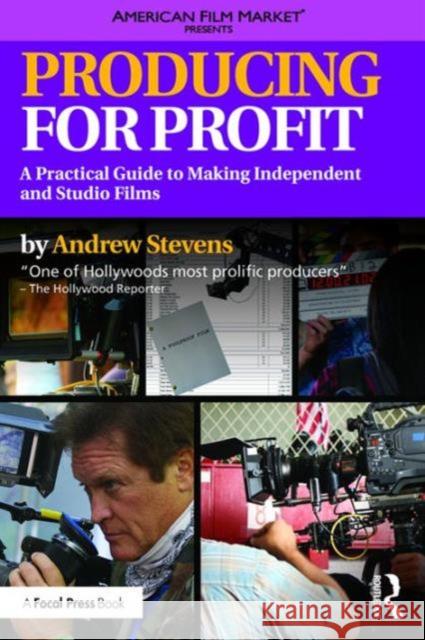 Producing for Profit: A Practical Guide to Making Independent and Studio Films Stevens, Andrew 9781138121041