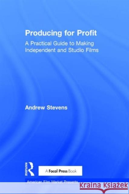 Producing for Profit: A Practical Guide to Making Independent and Studio Films Andrew Stevens 9781138121058 Focal Press