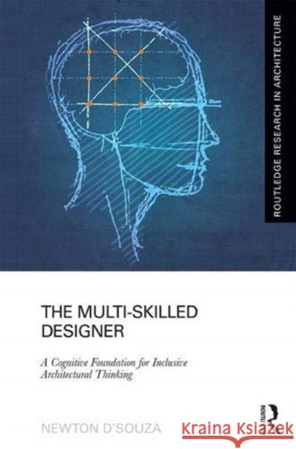 The Multi-Skilled Designer: A Cognitive Foundation for Inclusive Architectural Thinking Newton D'Souza 9781138121133 Routledge