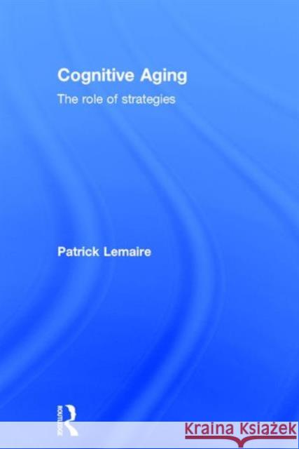 Cognitive Aging: The Role of Strategies Patrick Lemaire (CNRS & Aix-Marseille Université, France) 9781138121379 Taylor & Francis Ltd