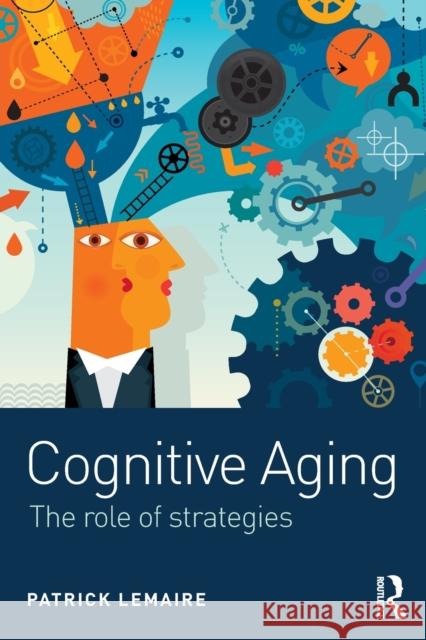 Cognitive Aging: The Role of Strategies Patrick Lemaire (CNRS & Aix-Marseille Université, France) 9781138121386 Taylor & Francis Ltd