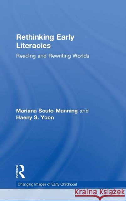 Rethinking Early Literacies: Reading and Rewriting Worlds Mariana Souto-Manning Haeny S. Yoon 9781138121393