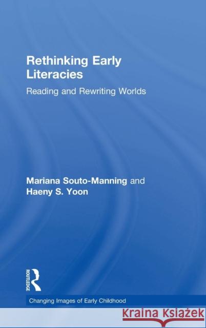 Rethinking Early Literacies: Reading and Rewriting Worlds Mariana Souto-Manning Haeny S. Yoon 9781138121393 Routledge