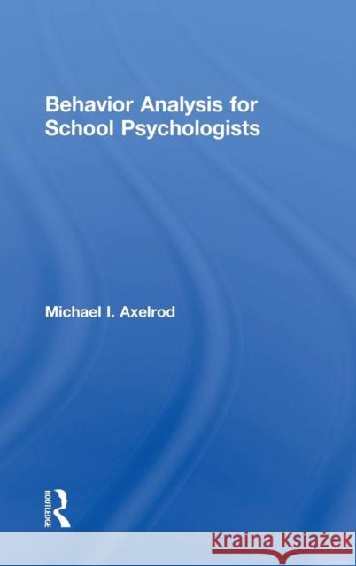 Behavior Analysis for School Psychologists Michael I. Axelrod 9781138121492 Routledge