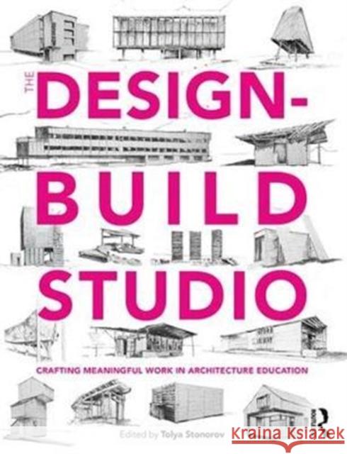 The Design-Build Studio: Crafting Meaningful Work in Architecture Education Tolya Stonorov 9781138121805 Routledge