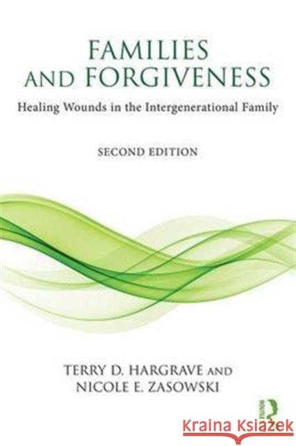 Families and Forgiveness: Healing Wounds in the Intergenerational Family Terry Hargrave Nicole Zasowski 9781138121850