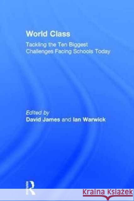 World Class: Tackling the Ten Biggest Challenges Facing Schools Today David James Ian Warwick 9781138121966 Routledge