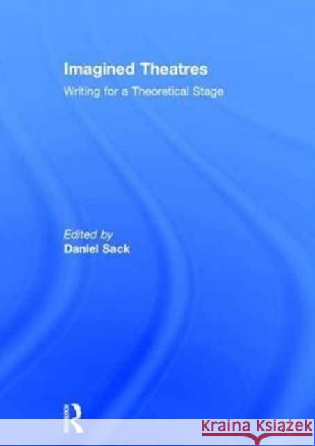 Imagined Theatres: Writing for a Theoretical Stage Daniel Sack 9781138122048 Routledge