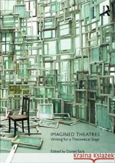 Imagined Theatres: Writing for a Theoretical Stage Daniel Sack 9781138122055 Routledge