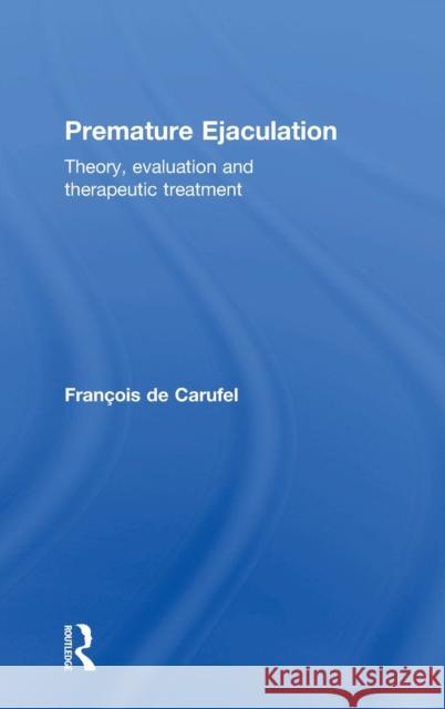 Premature Ejaculation: Theory, Evaluation and Therapeutic Treatment Francois De Carufel 9781138122123 Routledge