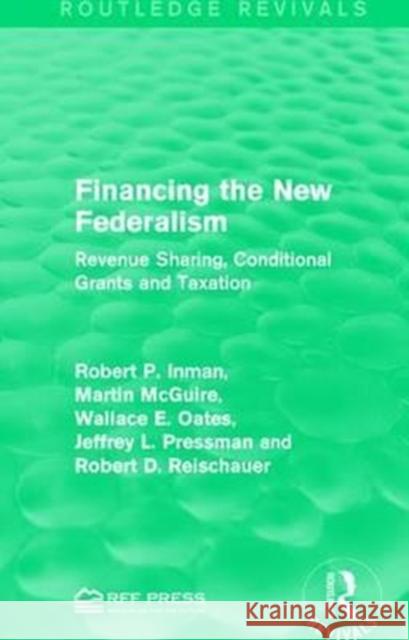Financing the New Federalism: Revenue Sharing, Conditional Grants and Taxation Robert P. Inman, Martin McGuire, Wallace E. Oates 9781138122161