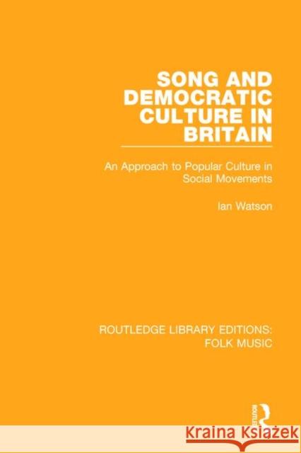 Song and Democratic Culture in Britain: An Approach to Popular Culture in Social Movements WATSON 9781138122307