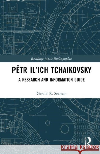 Pëtr Il'ich Tchaikovsky: A Research and Information Guide Seaman, Gerald R. 9781138122352