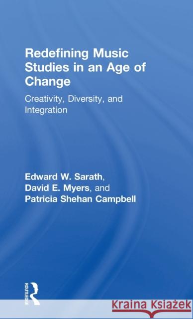 Redefining Music Studies in an Age of Change: Creativity, Diversity, and Integration Patricia Campbell David Myers Edward W. Sarath 9781138122383 Taylor and Francis