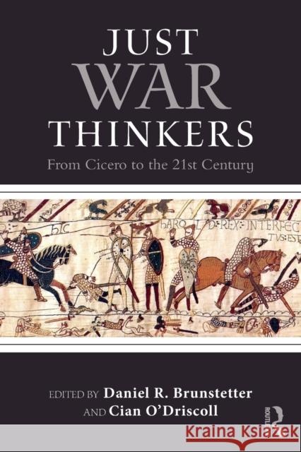 Just War Thinkers: From Cicero to the 21st Century Daniel R. Brunstetter Cian O'Driscoll 9781138122482