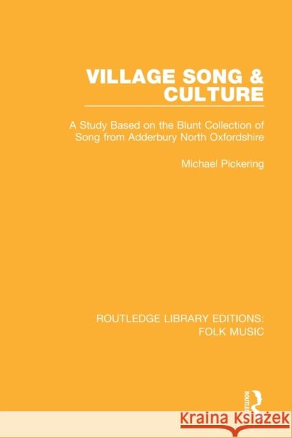 Village Song & Culture: A Study Based on the Blunt Collection of Song from Adderbury North Oxfordshire Michael Pickering 9781138122710