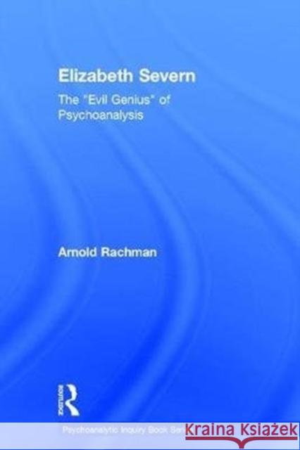 Elizabeth Severn: The Evil Genius of Psychoanalysis Rachman, Arnold 9781138122864