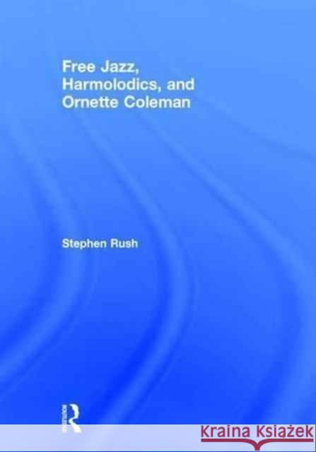 Free Jazz, Harmolodics, and Ornette Coleman Stephen Rush 9781138122925 Routledge