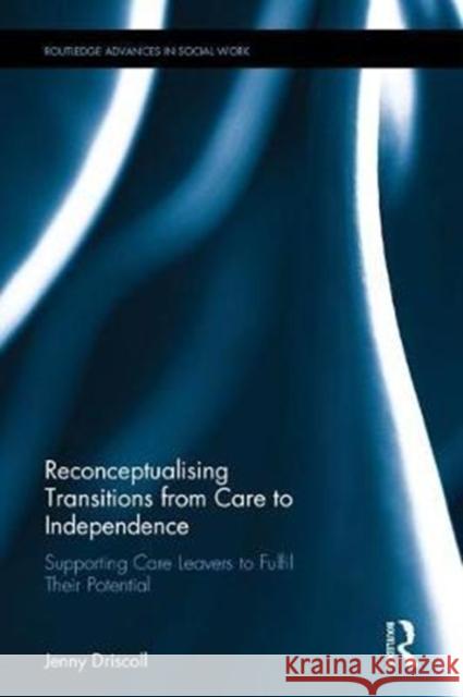 Transitions from Care to Independence: Supporting Young People Leaving State Care to Fulfil Their Potential Driscoll, Jennifer 9781138122932