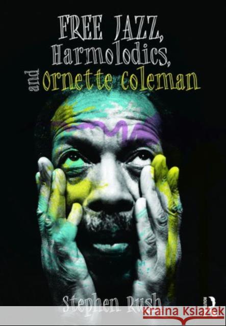 Free Jazz, Harmolodics, and Ornette Coleman Stephen Rush 9781138122949