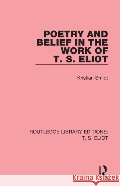 Poetry and Belief in the Work of T. S. Eliot Kristian Smidt 9781138122956 Routledge