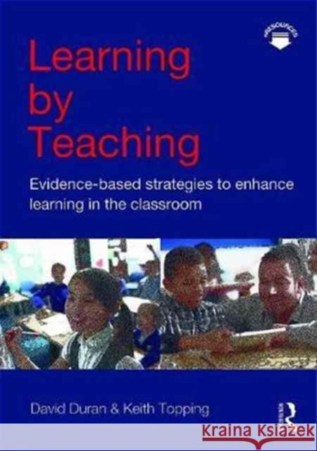 Learning by Teaching: Evidence-based Strategies to Enhance Learning in the Classroom David Duran, Keith Topping (University of Dundee, UK) 9781138122994