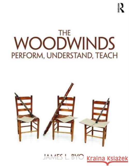 The Woodwinds: Perform, Understand, Teach: Perform, Understand, Teach Byo, James 9781138123014 Routledge