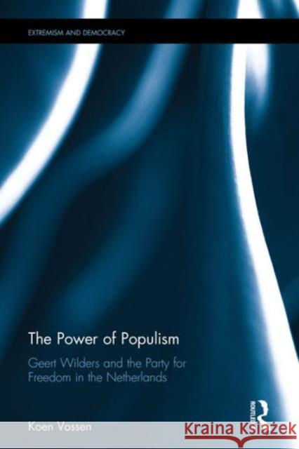 The Power of Populism: Geert Wilders and the Party for Freedom in the Netherlands Koen Vossen 9781138123366