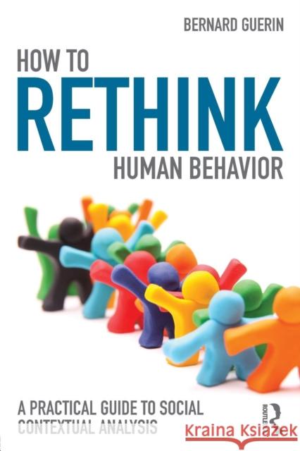 How to Rethink Human Behavior: A Practical Guide to Social Contextual Analysis Bernard Guerin   9781138123380