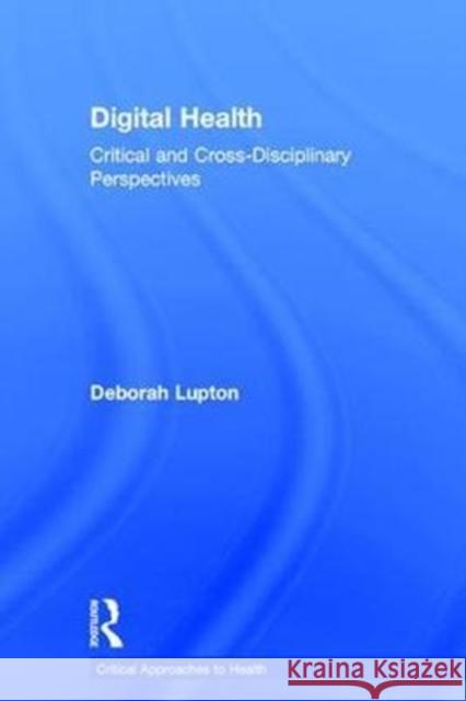 Digital Health: Critical and Cross-Disciplinary Perspectives Deborah Lupton 9781138123441