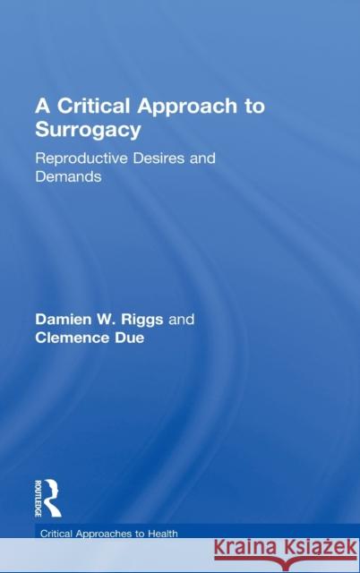 A Critical Approach to Surrogacy: Reproductive Desires and Demands Damien W. Riggs Clemence Due 9781138123618 Routledge