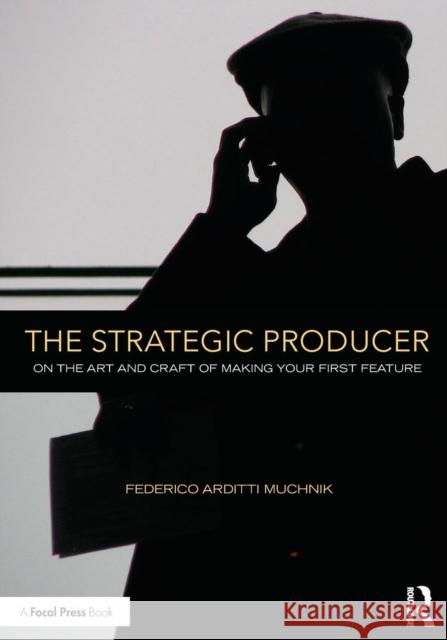The Strategic Producer: On the Art and Craft of Making Your First Feature Muchnik, Federico Arditti 9781138123625 Focal Press