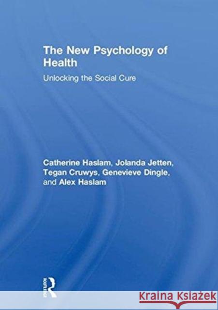 The New Psychology of Health: Unlocking the Social Cure Catherine Haslam Jolanda Jetten Tegan Cruwys 9781138123878