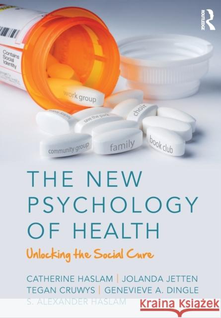 The New Psychology of Health: Unlocking the Social Cure Catherine Haslam Jolanda Jetten Tegan Cruwys 9781138123885