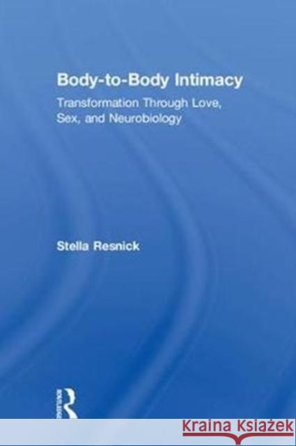 Body-to-Body Intimacy: Transformation Through Love, Sex, and Neurobiology Stella Resnick (Private practice, California, USA) 9781138123892 Taylor & Francis Ltd