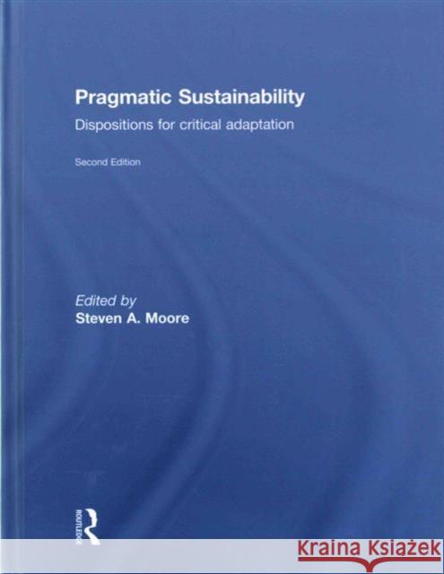 Pragmatic Sustainability: Dispositions for Critical Adaptation Steven A. Moore 9781138123915 Routledge