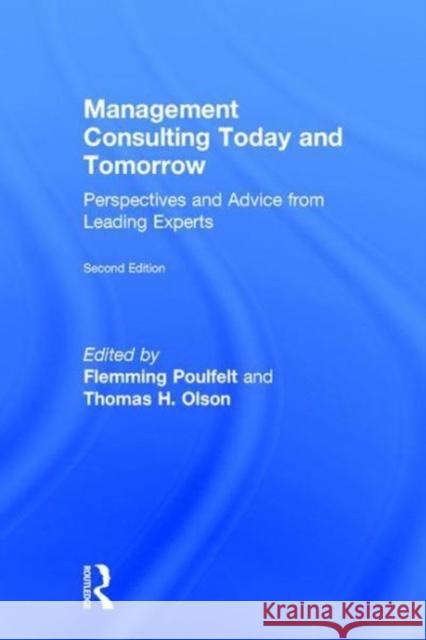 Management Consulting Today and Tomorrow: Perspectives and Advice from Leading Experts Flemming Poulfelt Thomas H. Olson 9781138124271 Routledge