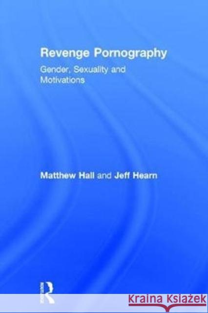 Revenge Pornography: Gender, Sexuality and Motivations Matthew Hall Jeff Hearn 9781138124394 Routledge