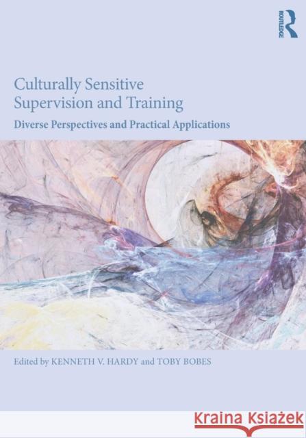 Culturally Sensitive Supervision and Training: Diverse Perspectives and Practical Applications Kenneth V. Hardy Toby Bobes 9781138124608