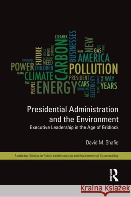 Presidential Administration and the Environment: Executive Leadership in the Age of Gridlock David M. Shafie 9781138124714 Routledge