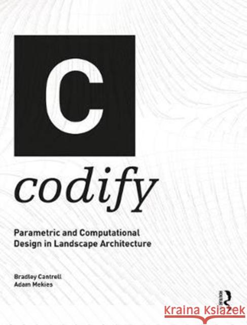 Codify: Parametric and Computational Design in Landscape Architecture Adam Mekies Bradley Cantrell 9781138125032 Routledge