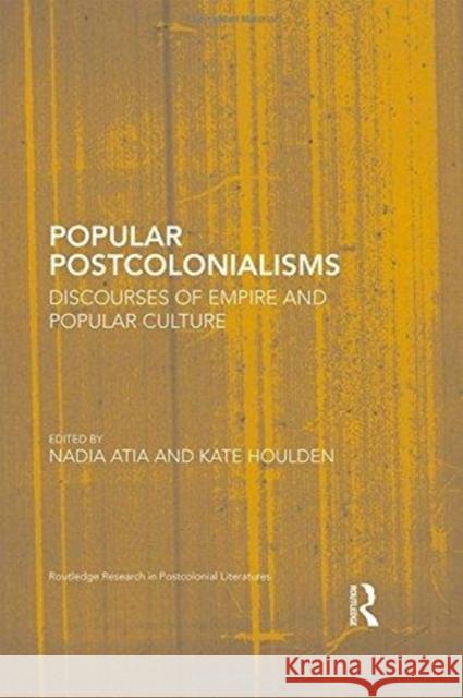 Popular Postcolonialisms: Discourses of Empire and Popular Culture Nadia Atia Kate Houlden 9781138125056 Routledge