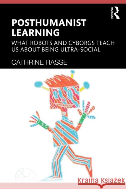 Posthumanist Learning: What Robots and Cyborgs Teach us About Being Ultra-social Hasse, Cathrine 9781138125186 Routledge