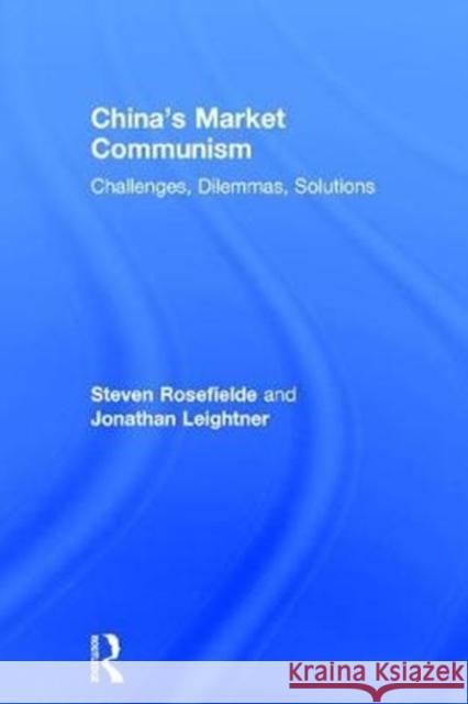 China's Market Communism: Challenges, Dilemmas, Solutions Steven Rosefielde Jonathan Leightner 9781138125193 Routledge