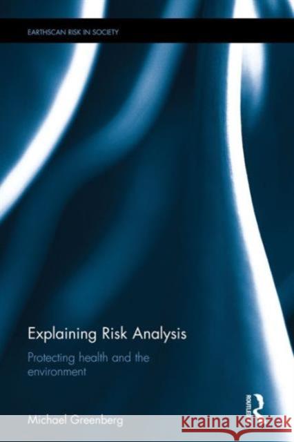 Explaining Risk Analysis: Protecting Health and the Environment Michael R. Greenberg 9781138125339 Routledge