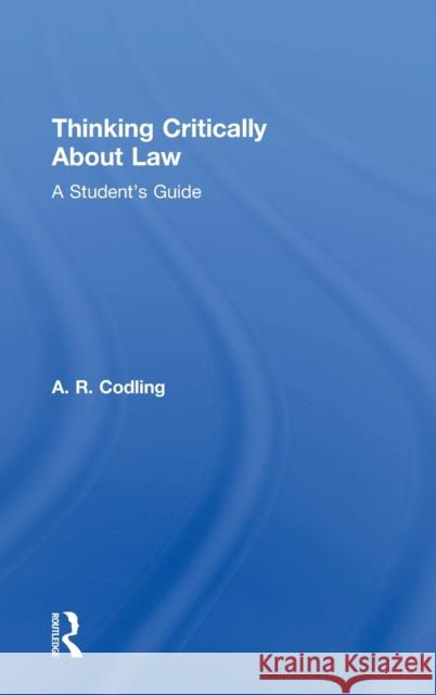 Thinking Critically about Law: A Student's Guide A. R. Codling 9781138125360 Routledge