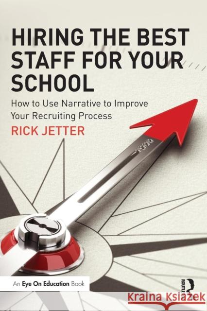 Hiring the Best Staff for Your School: How to Use Narrative to Improve Your Recruiting Process Rick Jetter 9781138125476 Taylor & Francis Ltd