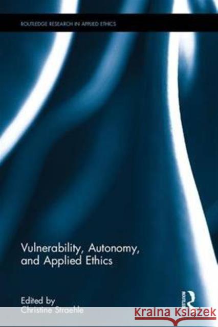 Vulnerability, Autonomy, and Applied Ethics Christine Straehle 9781138125551