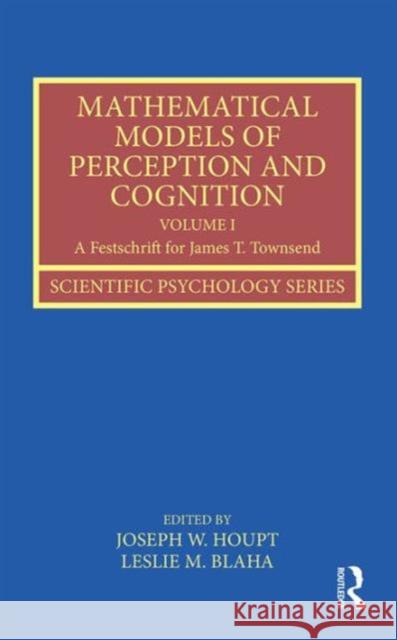 Mathematical Models of Perception and Cognition Volume I: A Festschrift for James T. Townsend Joseph Houpt Leslie Blaha  9781138125766 Taylor and Francis