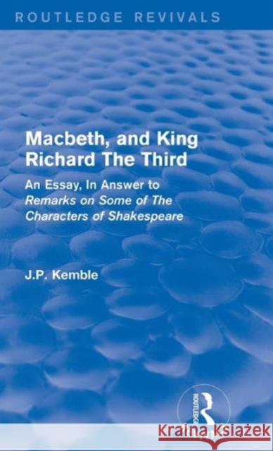 Macbeth, and King Richard the Third: An Essay, in Answer to Remarks on Some of the Characters of Shakespeare J. P. Kemble 9781138125889 Routledge